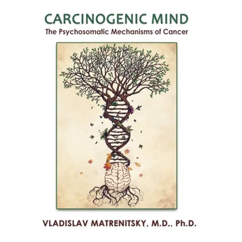 Carcinogenic Mind. The Psychosomatic Mechanisms of Cancer: Contribution of chronic stress and emotional attitudes to the onset and recurrence of disea - Paperback
