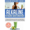 Alkaline Ketogenic Green Smoothies: Creamy & Delicious, Low-Carb, Low Sugar Green Smoothie Recipes for Weight Loss, Beauty and Health - Paperback
