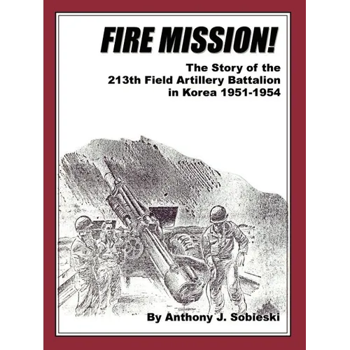 Fire Mission!: The Story of the 213th Field Artillery Battalion in Korea 1951-1954 - Paperback