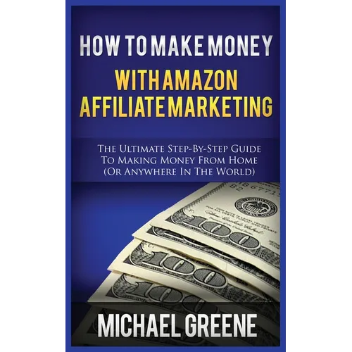 How to Make Money with Amazon Affiliate Marketing: The Ultimate Step-By-Step Guide to Making Money from Home (or Anywhere in the World) - Paperback