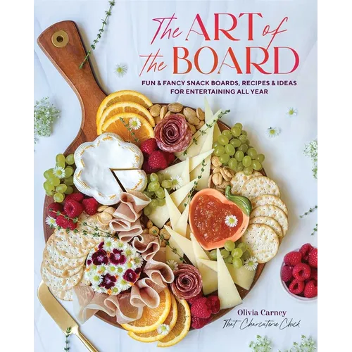The Art of the Board: Fun & Fancy Snack Boards, Recipes & Ideas for Entertaining All Year - Hardcover