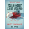 Your Consent Is Not Required: The Rise in Psychiatric Detentions, Forced Treatment, and Abusive Guardianships - Hardcover
