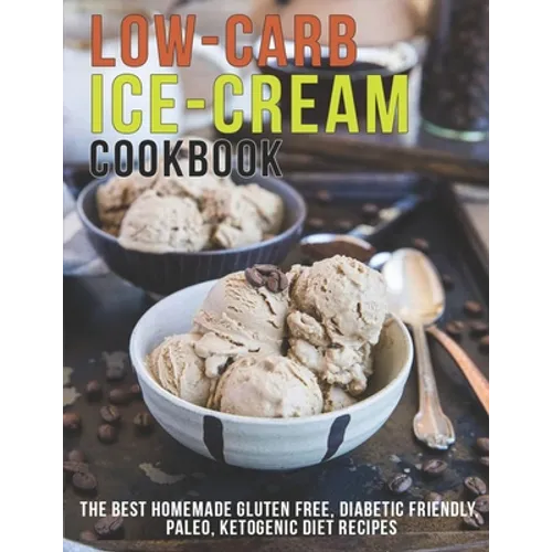 Low-Carb Ice-Cream Cookbook: The Best Homemade Gluten Free, Diabetic Friendly, Paleo, Ketogenic Diet Recipes - Paperback