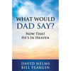 What Would Dad Say?: Now that He's in Heaven - Paperback