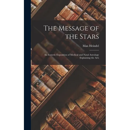 The Message of the Stars: An Esoteric Exposition of Medical and Natal Astrology Explaining the Arts - Hardcover