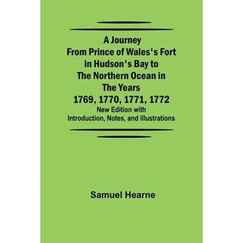 A Journey from Prince of Wales's Fort in Hudson's Bay to the Northern Ocean in the Years 1769, 1770, 1771, 1772; New Edition with Introduction, Notes, - Paperback