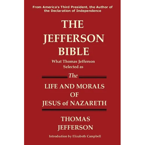 The Jefferson Bible What Thomas Jefferson Selected as the Life and Morals of Jesus of Nazareth - Paperback