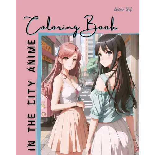 Anime Art In The City Anime Coloring Book: 30 high-quality attractive designs - Cities highlighted from all over the world - For anime lovers of all a - Paperback