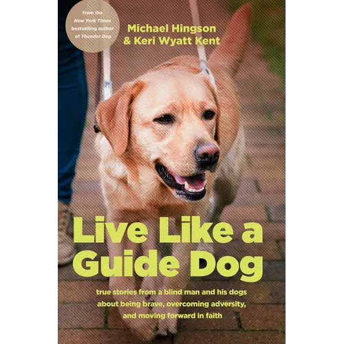 Live Like a Guide Dog: True Stories from a Blind Man and His Dogs about Being Brave, Overcoming Adversity, and Moving Forward in Faith - Hardcover