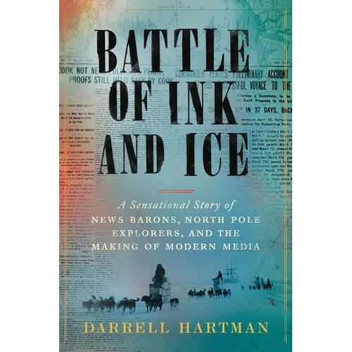 Battle of Ink and Ice: A Sensational Story of News Barons, North Pole Explorers, and the Making of Modern Media - Hardcover
