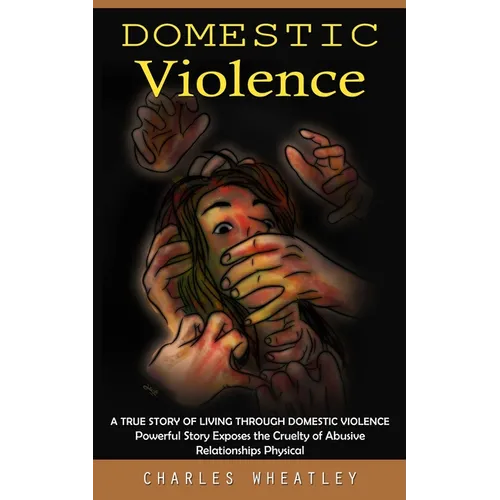 Domestic Violence: A True Story of Living through Domestic Violence (Powerful Story Exposes the Cruelty of Abusive Relationships Physical) - Paperback