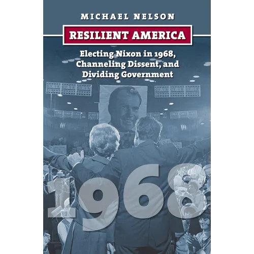 Resilient America: Electing Nixon in 1968, Channeling Dissent, and Dividing Government - Paperback
