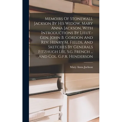 Memoirs Of Stonewall Jackson By His Widow, Mary Anna Jackson, With Introductions By Lieut.-gen. John B. Gordon And Rev. Henry M. Fields, And Sketches - Hardcover