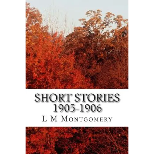 Short Stories 1905-1906: (L M Montgomery Classics Collection) - Paperback
