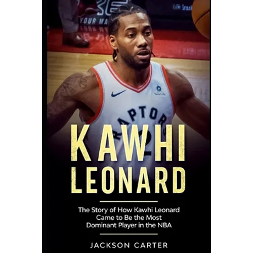 Kawhi Leonard: The Story of How Kawhi Leonard Came to Be the Most Dominant Player in the NBA - Paperback
