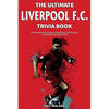 The Ultimate Liverpool F.C. Trivia Book: A Collection of Amazing Trivia Quizzes and Fun Facts for Die-Hard Liverpool Fans! - Paperback