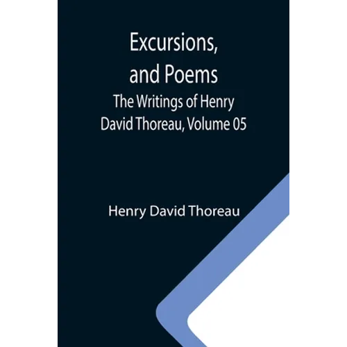 Excursions, and Poems; The Writings of Henry David Thoreau, Volume 05 - Paperback