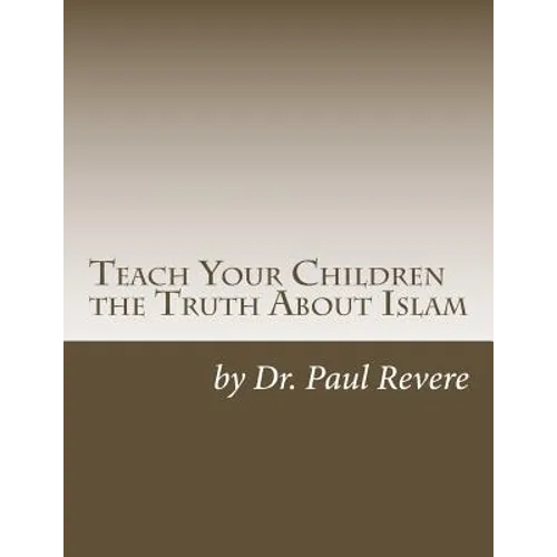 Teach Your Children the Truth About Islam: Parents & Teachers: Safeguard Your Families Against Miseducated Media & Apologist Educators - Paperback