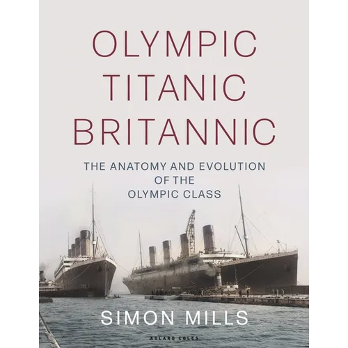 Olympic Titanic Britannic: The Anatomy and Evolution of the Olympic Class - Hardcover