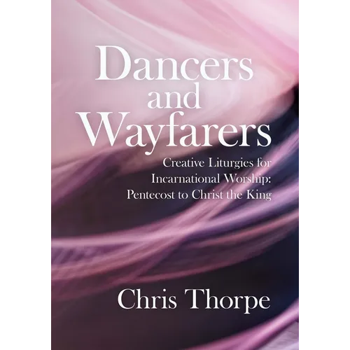 Dancers and Wayfarers: Creative Liturgies for Incarnational Worship: Pentecost to Christ the King - Paperback