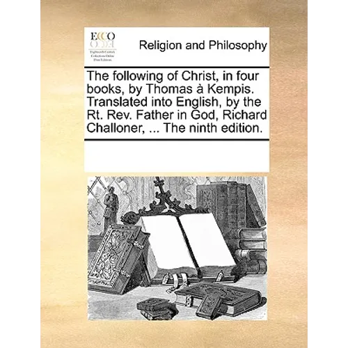 The Following of Christ, in Four Books, by Thomas a Kempis. Translated Into English, by the Rt. REV. Father in God, Richard Challoner, ... the Ninth E - Paperback