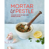 Mortar & Pestle: 65 Delicious Recipes for Sauces, Rubs, Marinades and More - Hardcover
