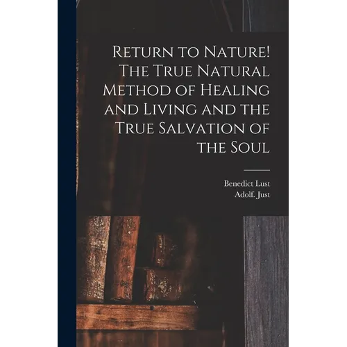 Return to Nature! The True Natural Method of Healing and Living and the True Salvation of the Soul - Paperback