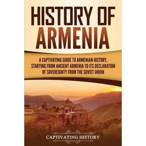 History of Armenia: A Captivating Guide to Armenian History, Starting from Ancient Armenia to Its Declaration of Sovereignty from the Soviet Union - Paperback
