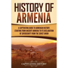 History of Armenia: A Captivating Guide to Armenian History, Starting from Ancient Armenia to Its Declaration of Sovereignty from the Soviet Union - Paperback