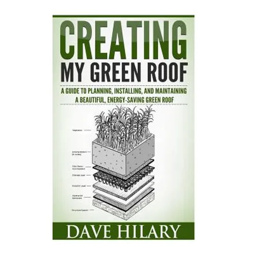 Creating My Green Roof: A guide to planning, installing, and maintaining a beautiful, energy-saving green roof - Paperback