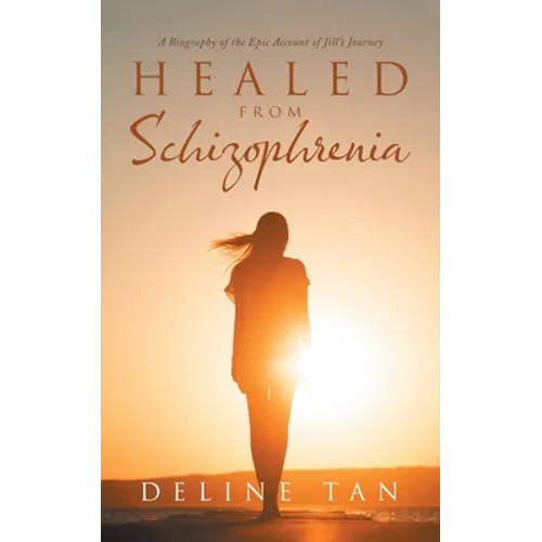 Healed from Schizophrenia: A Biography of the Epic Account of Jill's Journey - Paperback