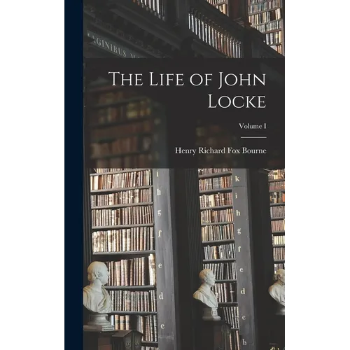 The Life of John Locke; Volume I - Hardcover