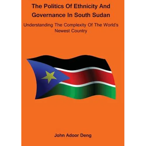 Politics of Ethnicity and Governance in South Sudan: Understanding the complexity of the World's newest Country - Paperback