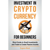 Investment in Crypto Currency for Beginners: Short Guide to Small Investments and Trade to Create Passive Income - Paperback
