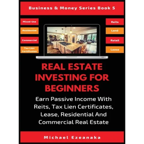 Real Estate Investing For Beginners: Earn Passive Income With Reits, Tax Lien Certificates, Lease, Residential & Commercial Real Estate - Hardcover