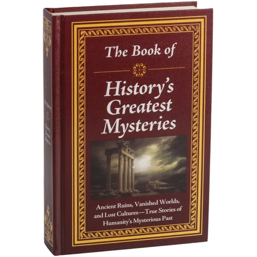 The Book of History's Greatest Mysteries: Ancient Ruins, Vanished Worlds, and Lost Cultures - True Stories of Humanity's Mysterious Past - Hardcover