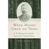 When Money Grew on Trees: A. B. Hammond and the Age of the Timber Baron - Hardcover