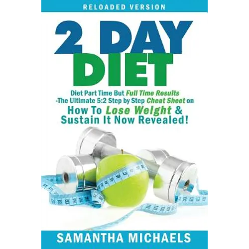 2 Day Diet: Diet Part Time But Full Time Results: The Ultimate 5:2 Step by Step Cheat Sheet on How to Lose Weight & Sustain It Now - Paperback