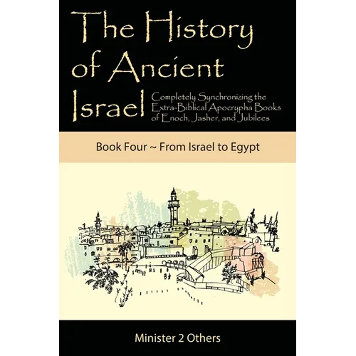 The History of Ancient Israel: Completely Synchronizing the Extra-Biblical Apocrypha Books of Enoch, Jasher, and Jubilees: Book 4 From Israel to Egypt - Paperback