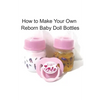 How to Make Your Own Reborn Baby Doll Bottles - Step by Step Instructions: Easy to Read Instructions - Paperback