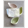 Pinch Your Pottery: The Art & Craft of Making Pinch Pots - 35 Beautiful Projects to Hand-Form from Clay - Hardcover