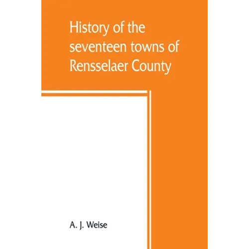 History of the seventeen towns of Rensselaer County, from the colonization of the Manor of Rensselaerwyck to the present time - Paperback