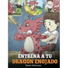Entrena a tu Dragón Enojado: Enseña a tu dragón a ser paciente. Un adorable cuento infantil para enseñar a los niños sobre las emociones y el manejo d - Hardcover