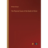 The Physical Cause of the Death of Christ - Paperback