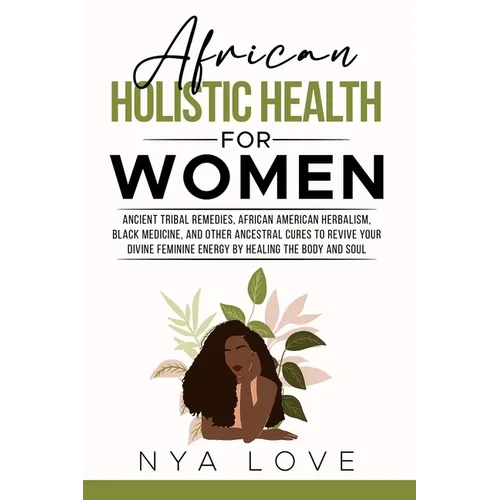 African Holistic Health for Women: Ancient Tribal Remedies, African American Herbalism, Black Medicine and Other Ancestral Cures to Revive your Divine - Paperback