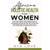 African Holistic Health for Women: Ancient Tribal Remedies, African American Herbalism, Black Medicine and Other Ancestral Cures to Revive your Divine - Paperback