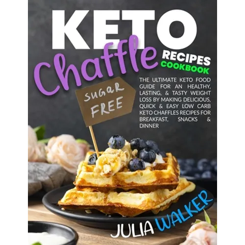 Keto Chaffle Recipes Cookbook: The Ultimate Keto Food Guide for an Healthy, Lasting, & Tasty Weight Loss by Making Delicious, Quick & Easy Low Carb K - Paperback