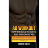 Ab Workout: How to Build Athletic and Powerful Abs (Best Abs Workout for Core Abs Strength, Building Abdominal Muscles, Six-packs, and Flat Stomach) - Paperback