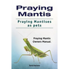Praying Mantis. Praying Mantises as Pets. Praying Mantis Owners Manual. - Paperback