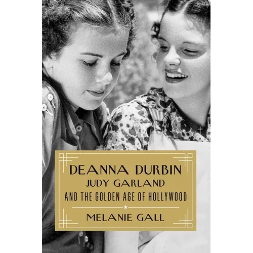 Deanna Durbin, Judy Garland, and the Golden Age of Hollywood - Hardcover